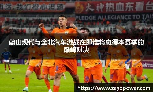 蔚山现代与全北汽车激战在即谁将赢得本赛季的巅峰对决
