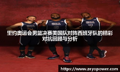 里约奥运会男篮决赛美国队对阵西班牙队的精彩对抗回顾与分析