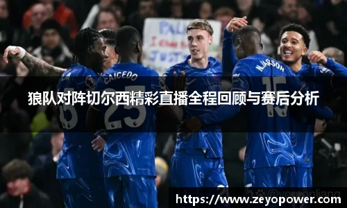 狼队对阵切尔西精彩直播全程回顾与赛后分析