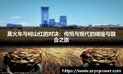 莫火车与柯山红的对决：传统与现代的碰撞与融合之旅