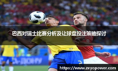 巴西对瑞士比赛分析及让球盘投注策略探讨